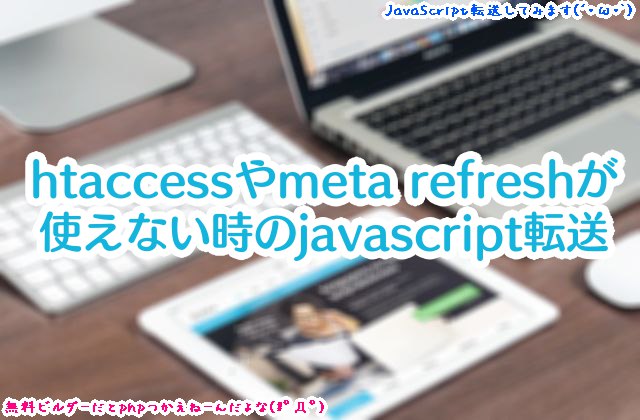 無料サイトビルダーなどでhtaccessやmeta refreshが使えない時の転送方法(javascript document.locationの転送)